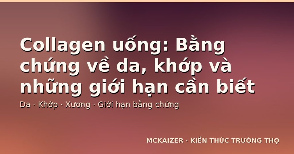 Collagen uống: Bằng chứng về da, khớp và những giới hạn cần biết