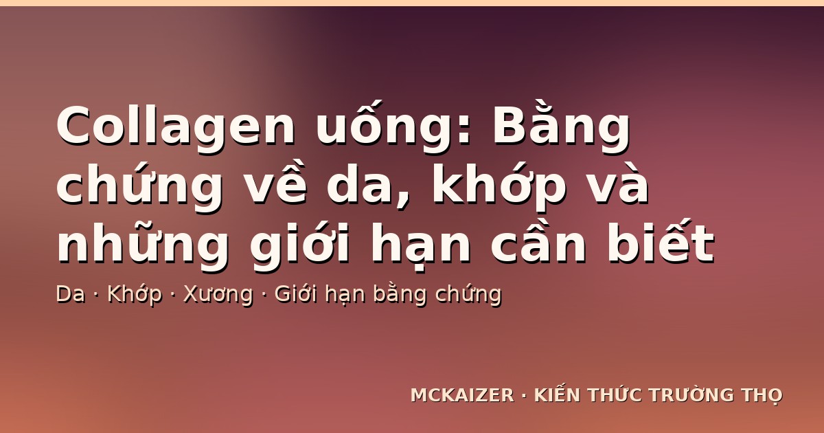 Collagen uống: Bằng chứng về da, khớp và những giới hạn cần biết