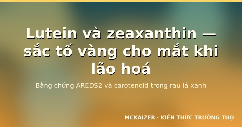 Lutein và zeaxanthin — sắc tố carotenoid bảo vệ mắt khi lão hoá