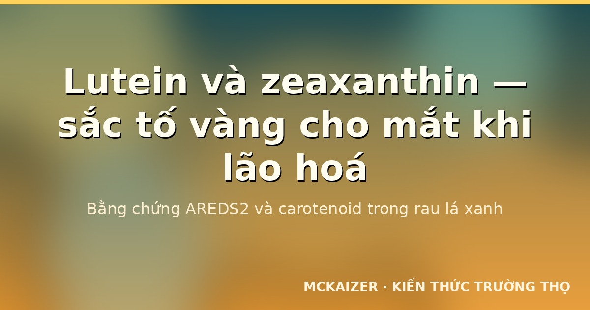 Lutein và zeaxanthin — sắc tố carotenoid bảo vệ mắt khi lão hoá