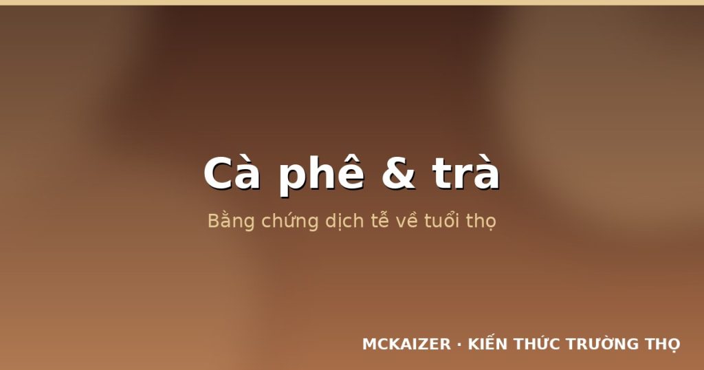 Cà phê và trà trong tuổi thọ: Bằng chứng dịch tễ và cơ chế