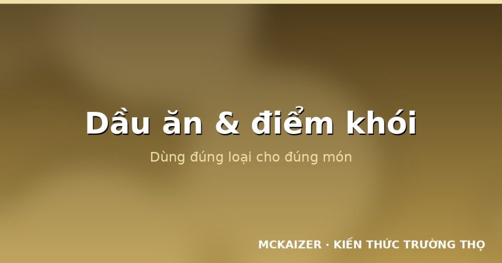 Dầu ăn: Điểm khói, cách chọn và dùng đúng trong bếp Việt