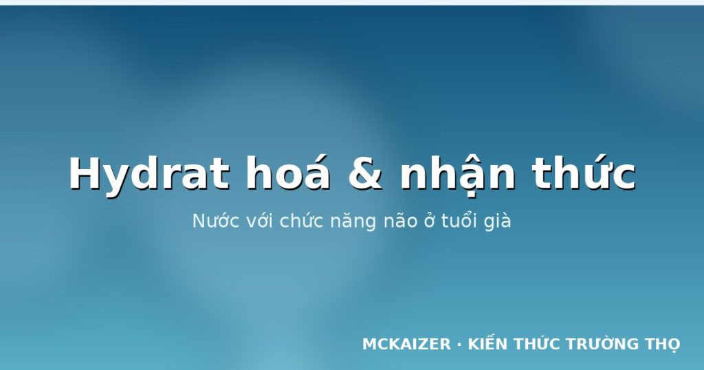 Hydrat hoá và chức năng nhận thức: Nước trong tuổi thọ khoẻ mạnh