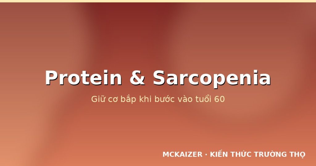 Protein và sarcopenia: dinh dưỡng giữ cơ bắp khi lớn tuổi