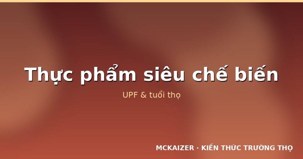 Thực phẩm siêu chế biến (UPF) và tuổi thọ: Bằng chứng ngày càng rõ