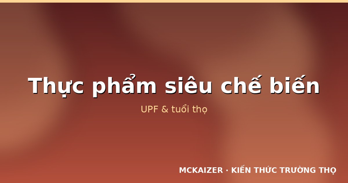 Thực phẩm siêu chế biến (UPF) và tuổi thọ: Bằng chứng ngày càng rõ