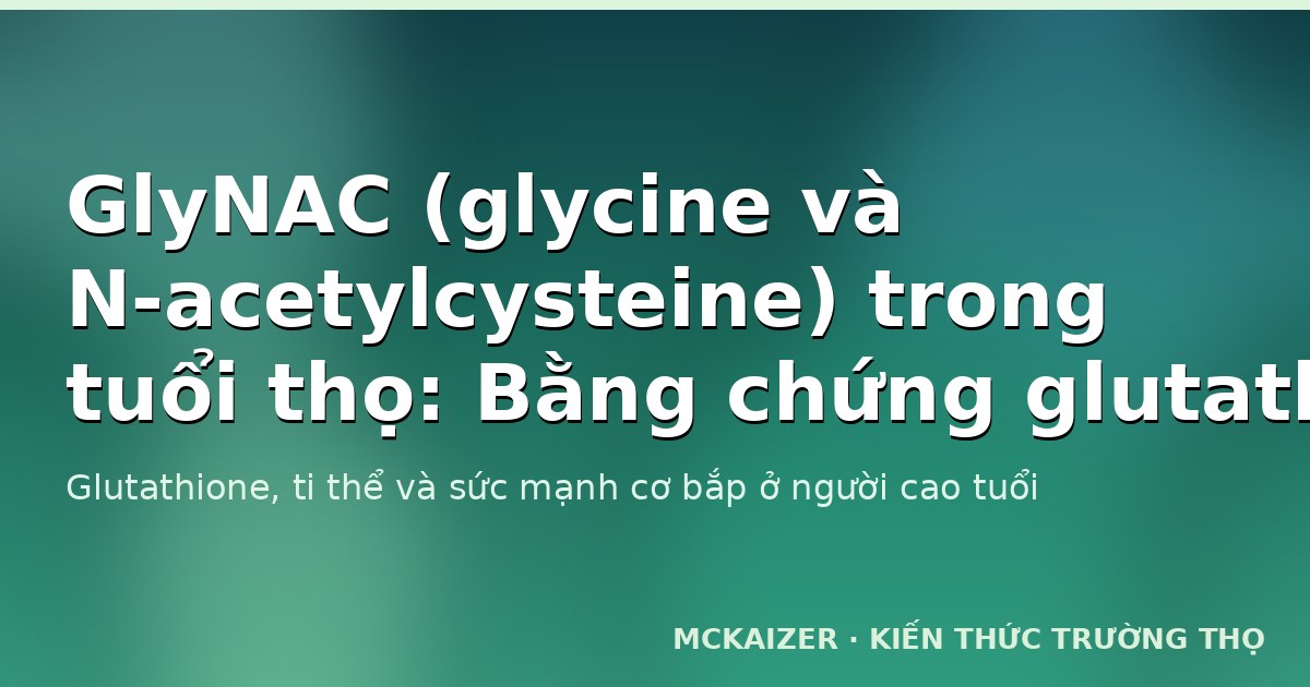 Glutathione, ti thể và GlyNAC trong tuổi thọ — minh hoạ chủ đề