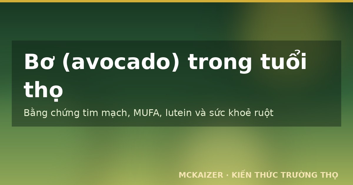 Bơ avocado và tuổi thọ — bằng chứng tim mạch, MUFA, lutein, sức khoẻ ruột