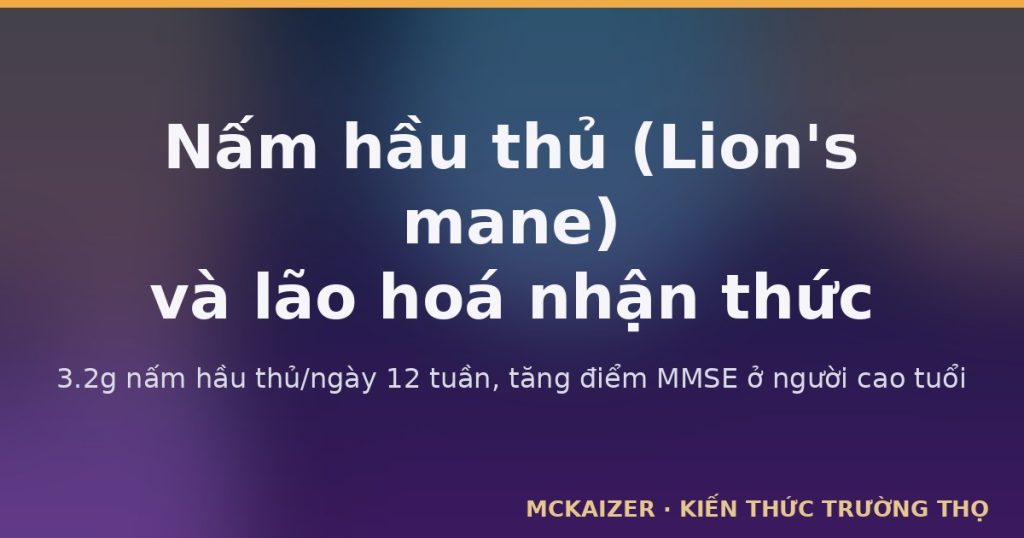 Nấm hầu thủ (Hericium erinaceus / Lion's mane) và lão hoá nhận thức